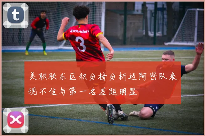 美职联东区积分榜分析迈阿密队表现不佳与第一名差距明显