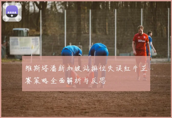 维斯塔潘新加坡站排位失误红牛正赛策略全面解析与反思